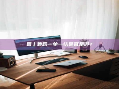 慈利网上兼职一单一结是真是假？