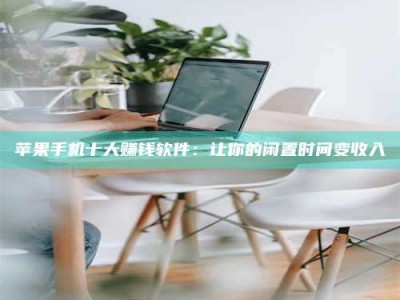 慈利苹果手机十大赚钱软件：让你的闲置时间变收入