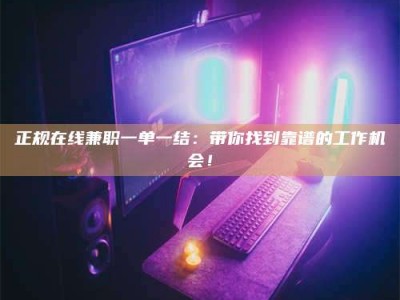 慈利正规在线兼职一单一结：带你找到靠谱的工作机会！