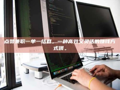 慈利点赞兼职一单一结群，一种高效又灵活的赚钱方式哦。