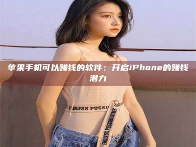 慈利苹果手机可以赚钱的软件：开启iPhone的赚钱潜力