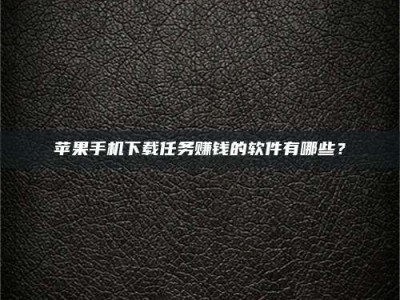 慈利苹果手机下载任务赚钱的软件有哪些？