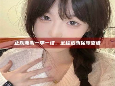 慈利正规兼职一单一结，全程透明保障靠谱