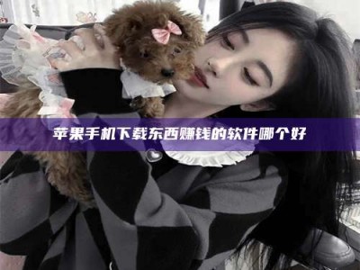 慈利苹果手机下载东西赚钱的软件哪个好