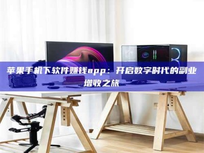 慈利苹果手机下软件赚钱app：开启数字时代的副业增收之旅