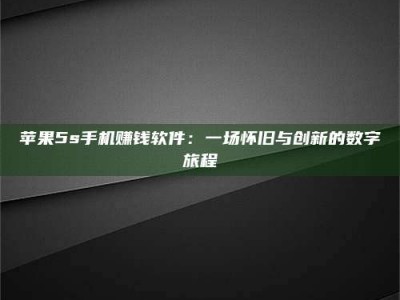 慈利苹果5s手机赚钱软件：一场怀旧与创新的数字旅程